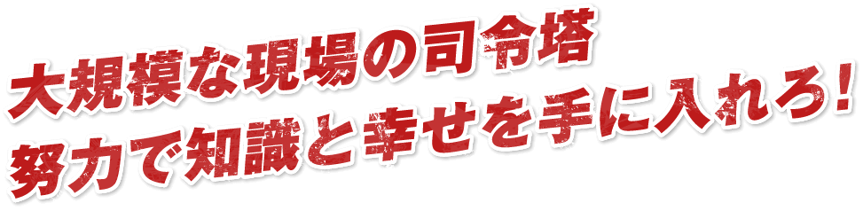 大規模な現場の司令塔努力で知識と幸せを手に入れろ！